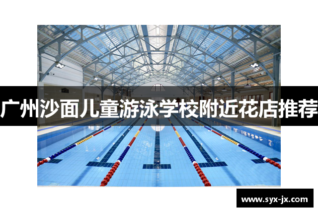 广州沙面儿童游泳学校附近花店推荐