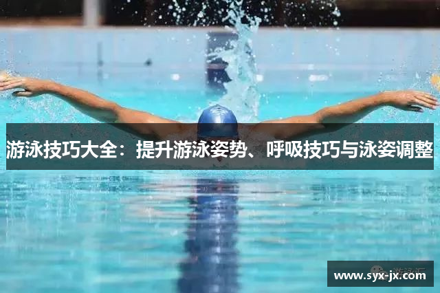 游泳技巧大全：提升游泳姿势、呼吸技巧与泳姿调整