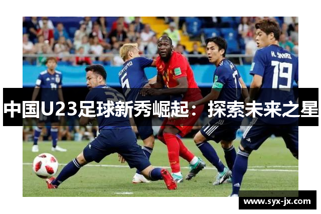 中国U23足球新秀崛起：探索未来之星