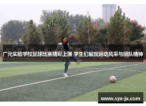 广元实验学校足球比赛精彩上演 学生们展现运动风采与团队精神