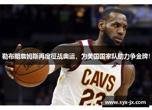 勒布朗詹姆斯再度征战奥运，为美国国家队助力争金牌！