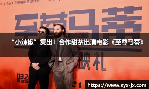 “小辣椒”复出！合作甜茶出演电影《至尊马蒂》